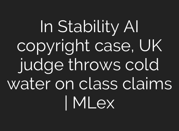 In Stability AI copyright case, UK judge throws cold water on class claims | MLex