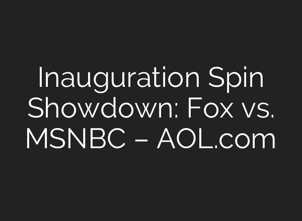 Inauguration Spin Showdown: Fox vs. MSNBC – AOL.com