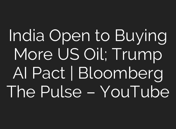 India Open to Buying More US Oil; Trump <b>AI</b> Pact | Bloomberg The Pulse – YouTube