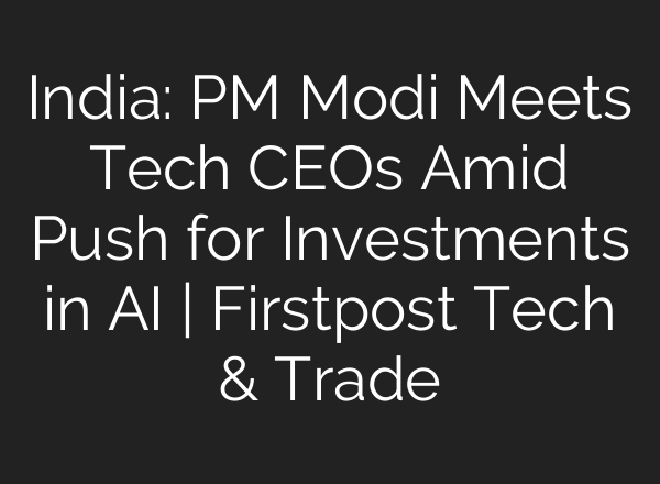India: PM Modi Meets Tech CEOs Amid Push for Investments in <b>AI</b> | Firstpost Tech & Trade