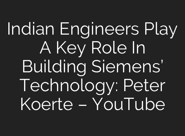 Indian Engineers Play A Key Role In Building Siemens’ Technology: Peter Koerte – YouTube