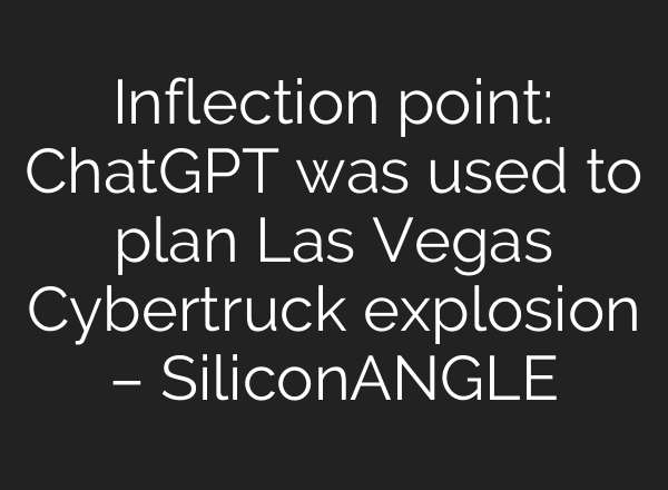 Inflection point: <b>ChatGPT</b> was used to plan Las Vegas Cybertruck explosion – SiliconANGLE