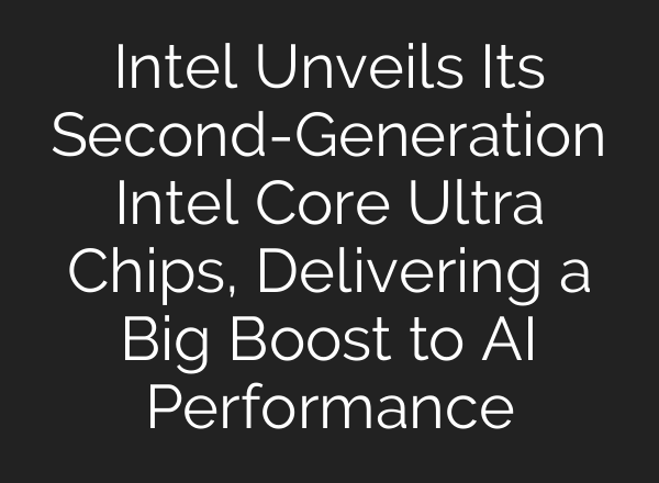 Intel Unveils Its Second-Generation Intel Core Ultra Chips, Delivering a Big Boost to AI Performance