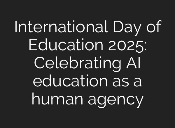 International Day of Education 2025: Celebrating <b>AI</b> education as a human agency