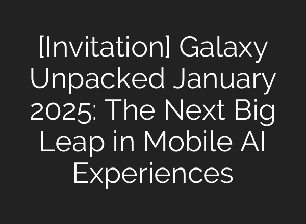 [Invitation] Galaxy Unpacked January 2025: The Next Big Leap in Mobile <b>AI</b> Experiences