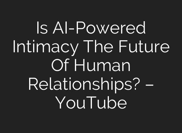 Is <b>AI</b>-Powered Intimacy The Future Of Human Relationships? – YouTube