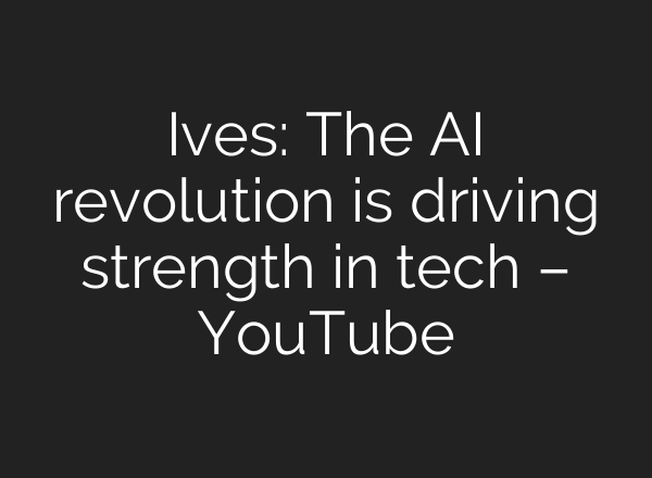 Ives: The <b>AI</b> revolution is driving strength in tech – YouTube