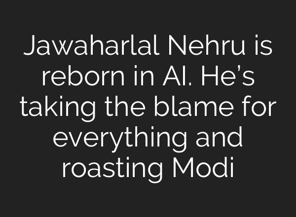 Jawaharlal Nehru is reborn in <b>AI</b>. He’s taking the blame for everything and roasting Modi