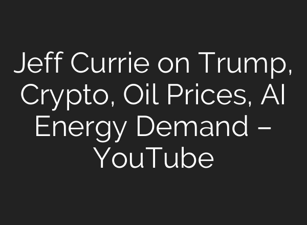 Jeff Currie on Trump, Crypto, Oil Prices, <b>AI</b> Energy Demand – YouTube
