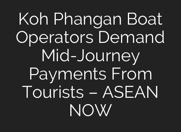 Koh Phangan Boat Operators Demand <b>Mid-Journey</b> Payments From Tourists – ASEAN NOW