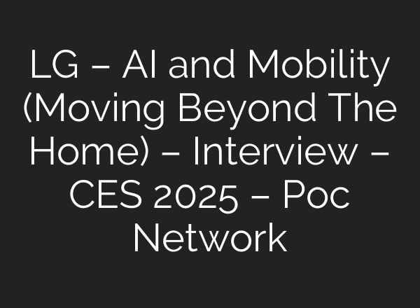LG – <b>AI</b> and Mobility (Moving Beyond The Home) – Interview – CES 2025 – Poc Network