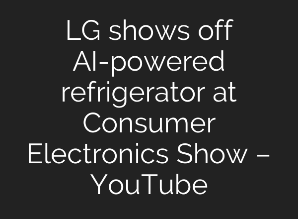 LG shows off <b>AI</b>-powered refrigerator at Consumer Electronics Show – YouTube