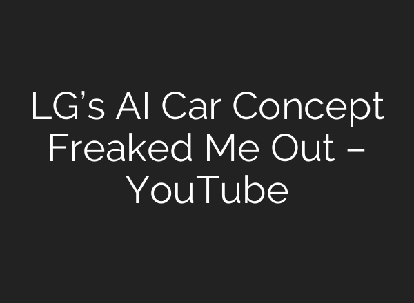 LG’s <b>AI</b> Car Concept Freaked Me Out – YouTube