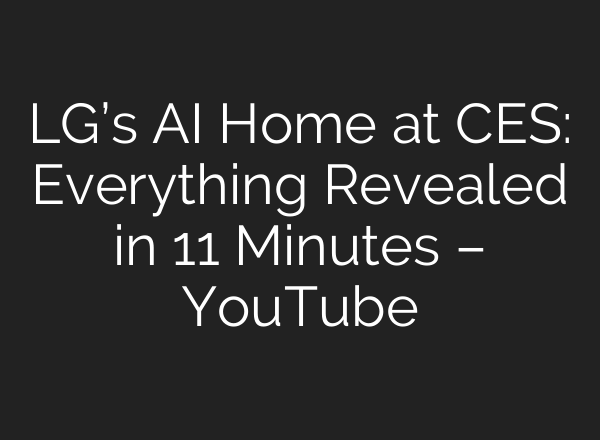 LG’s <b>AI</b> Home at CES: Everything Revealed in 11 Minutes – YouTube