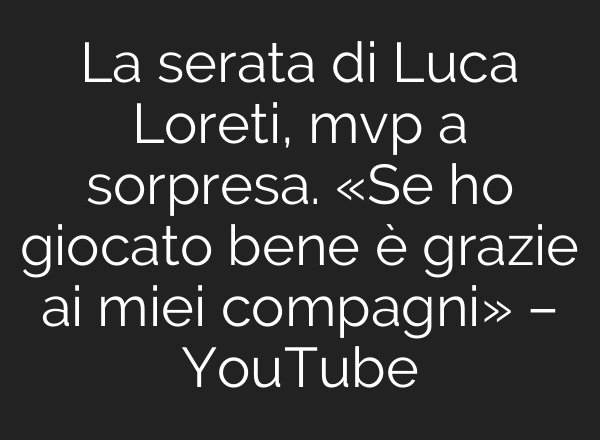 La serata di Luca Loreti, mvp a sorpresa. «Se ho giocato bene è grazie <b>ai</b> miei compagni» – YouTube