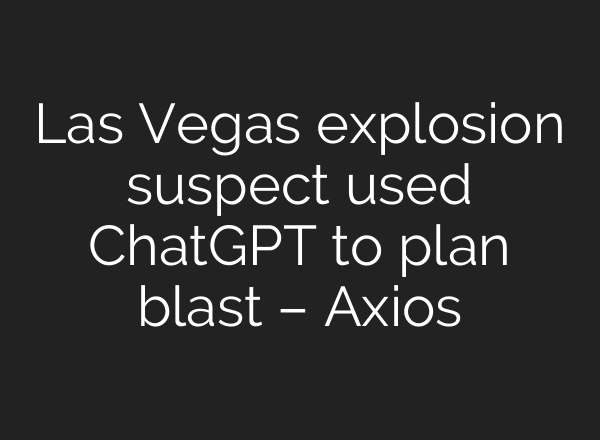 Las Vegas explosion suspect used <b>ChatGPT</b> to plan blast – Axios