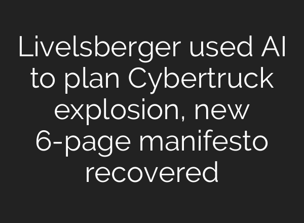 Livelsberger used <b>AI</b> to plan Cybertruck explosion, new 6-page manifesto recovered