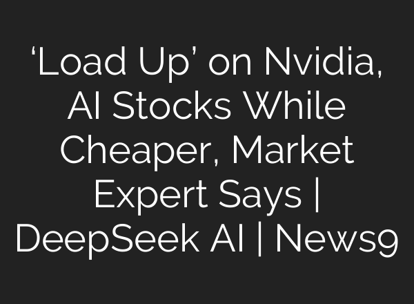 ‘Load Up’ on Nvidia, <b>AI</b> Stocks While Cheaper, Market Expert Says | DeepSeek <b>AI</b> | News9