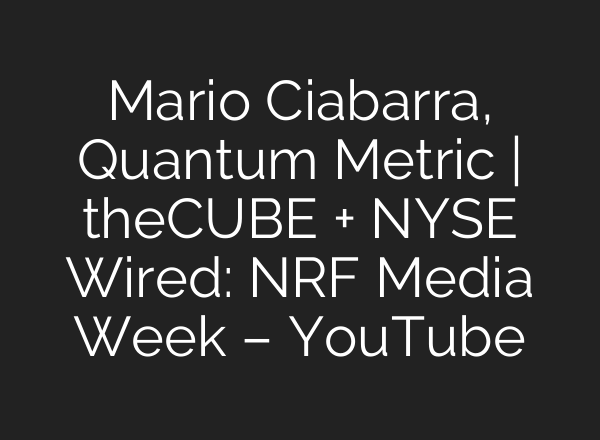 Mario Ciabarra, Quantum Metric | theCUBE + NYSE Wired: NRF Media Week – YouTube