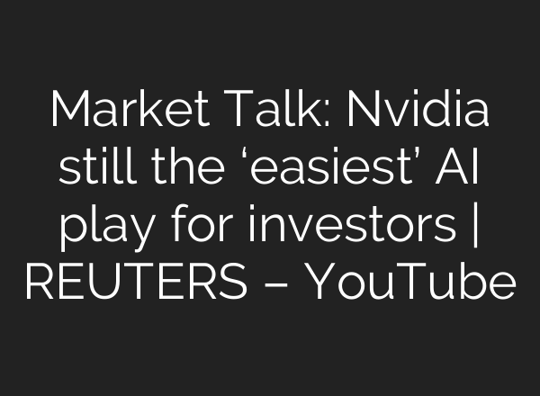 Market Talk: Nvidia still the ‘easiest’ <b>AI</b> play for investors | REUTERS – YouTube