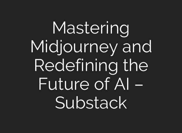 Mastering <b>Midjourney</b> and Redefining the Future of AI – Substack