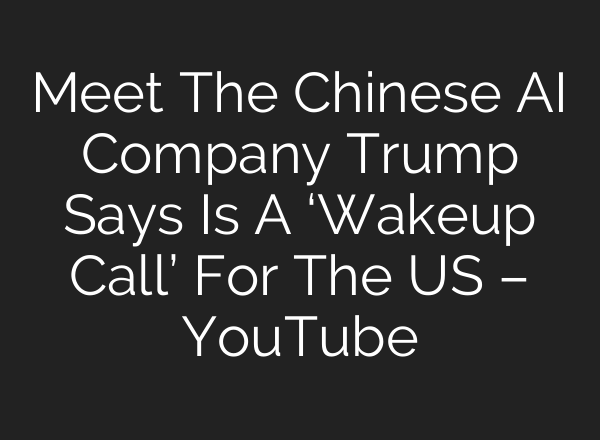 Meet The Chinese <b>AI</b> Company Trump Says Is A ‘Wakeup Call’ For The US – YouTube