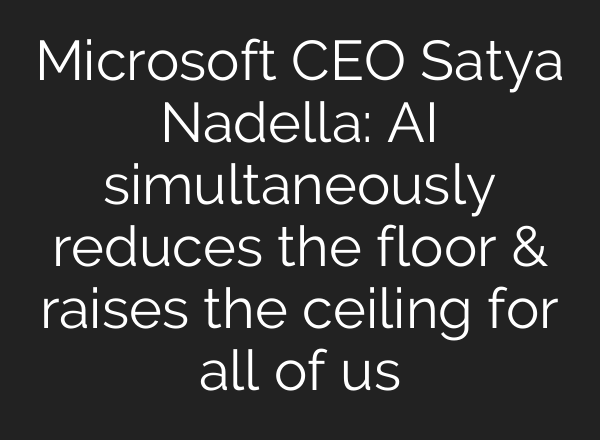 Microsoft CEO Satya Nadella: <b>AI</b> simultaneously reduces the floor & raises the ceiling for all of us