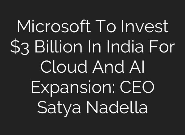 Microsoft To Invest $3 Billion In India For Cloud And <b>AI</b> Expansion: CEO Satya Nadella