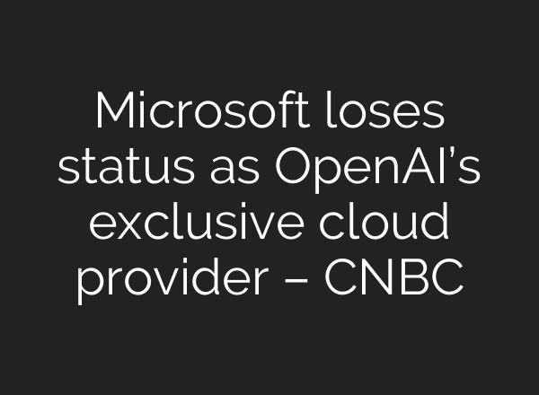 Microsoft loses status as <b>OpenAI’s</b> exclusive cloud provider – CNBC