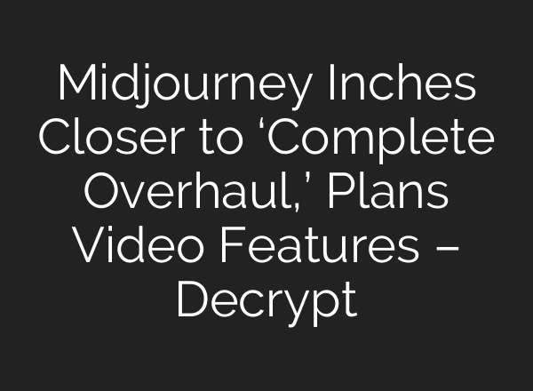 <b>Midjourney</b> Inches Closer to ‘Complete Overhaul,’ Plans Video Features – Decrypt