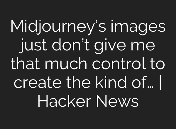 <b>Midjourney’s</b> images just don’t give me that much control to create the kind of… | Hacker News