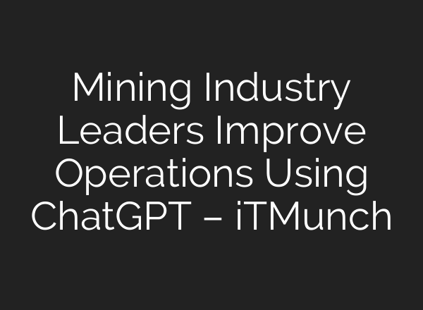 Mining Industry Leaders Improve Operations Using <b>ChatGPT</b> – iTMunch