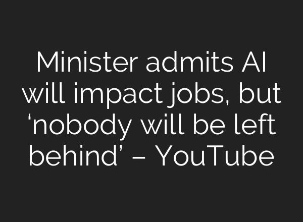 Minister admits <b>AI</b> will impact jobs, but ‘nobody will be left behind’ – YouTube