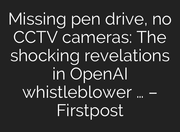Missing pen drive, no CCTV cameras: The shocking revelations in <b>OpenAI</b> whistleblower … – Firstpost