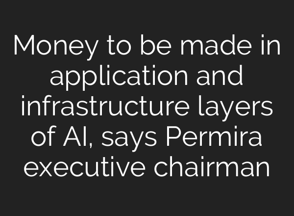 Money to be made in application and infrastructure layers of <b>AI</b>, says Permira executive chairman