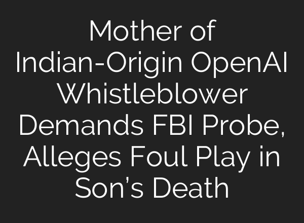 Mother of Indian-Origin <b>OpenAI</b> Whistleblower Demands FBI Probe, Alleges Foul Play in Son’s Death