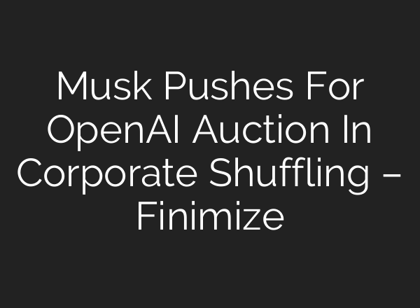 Musk Pushes For <b>OpenAI</b> Auction In Corporate Shuffling – Finimize