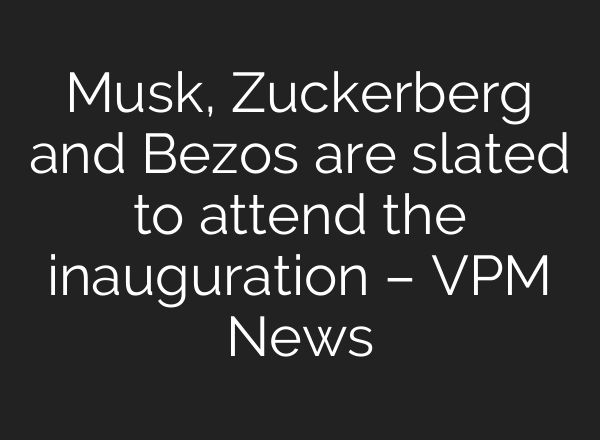 Musk, Zuckerberg and Bezos are slated to attend the inauguration – VPM News