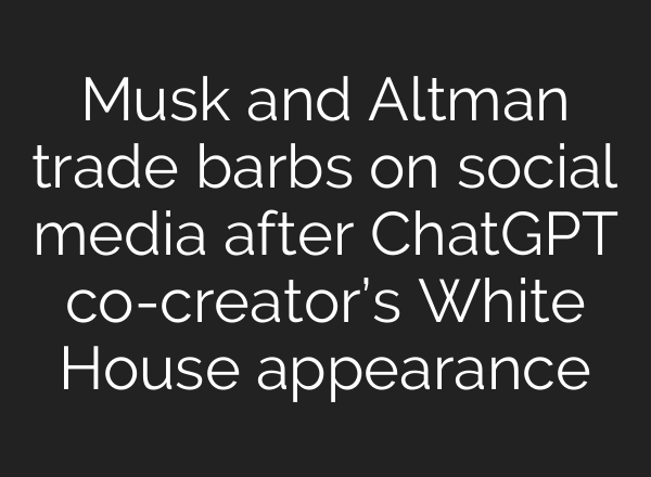 Musk and Altman trade barbs on social media after <b>ChatGPT</b> co-creator’s White House appearance
