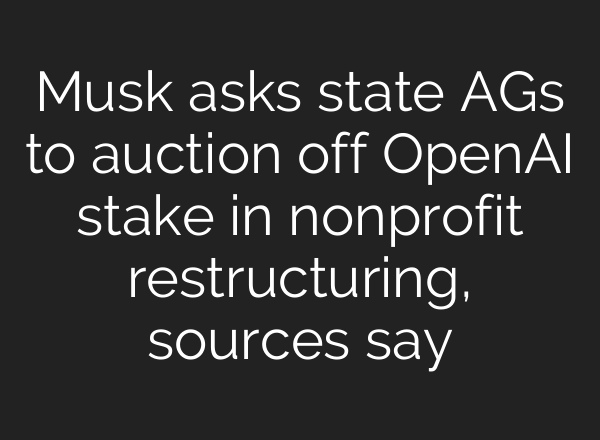 Musk asks state AGs to auction off OpenAI stake in nonprofit restructuring, sources say