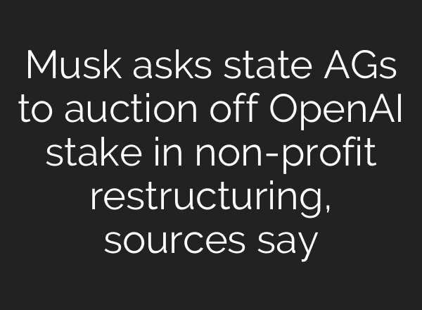 Musk asks state AGs to auction off <b>OpenAI</b> stake in non-profit restructuring, sources say