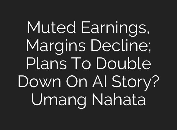 Muted Earnings, Margins Decline; Plans To Double Down On <b>AI</b> Story? Umang Nahata