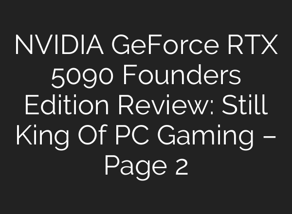 NVIDIA GeForce RTX 5090 Founders Edition Review: Still King Of PC Gaming – Page 2