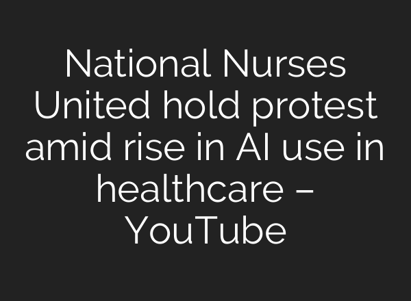 National Nurses United hold protest amid rise in <b>AI</b> use in healthcare – YouTube
