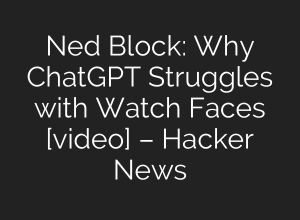 Ned Block: Why <b>ChatGPT</b> Struggles with Watch Faces [video] – Hacker News