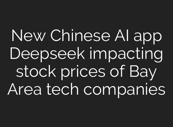 New Chinese <b>AI</b> app Deepseek impacting stock prices of Bay Area tech companies