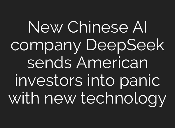 New Chinese <b>AI</b> company DeepSeek sends American investors into panic with new technology