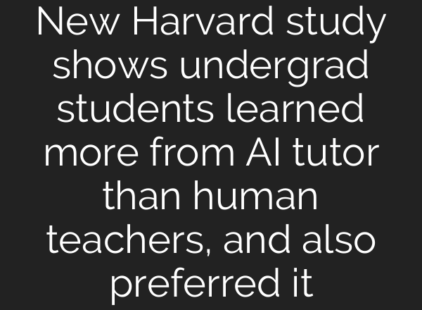 New Harvard study shows undergrad students learned more from AI tutor than human teachers, and also preferred it