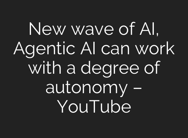 New wave of <b>AI</b>, Agentic <b>AI</b> can work with a degree of autonomy – YouTube