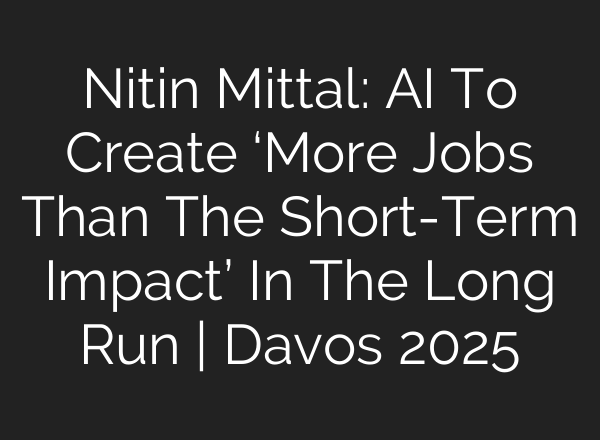 Nitin Mittal: <b>AI</b> To Create ‘More Jobs Than The Short-Term Impact’ In The Long Run | Davos 2025